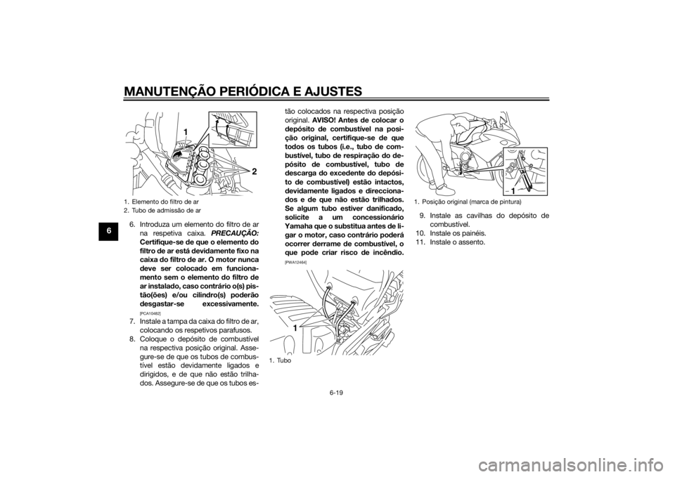 YAMAHA XJ6F 2013 Manual de utilização (in Portuguese) MANUTENÇÃO PERIÓDICA E AJUSTES
6-19
6
6. Introduza um elemento do filtro de arna respetiva caixa. PRECAUÇÃO:
Certifique-se de que o elemento d o
filtro de ar está d evidamente fixo na
caixa YAMAHA XJ6F 2013 Manual de utilização (in Portuguese) MANUTENÇÃO PERIÓDICA E AJUSTES
6-19
6
6. Introduza um elemento do filtro de arna respetiva caixa. PRECAUÇÃO:
Certifique-se de que o elemento d o
filtro de ar está d evidamente fixo na
caixa
