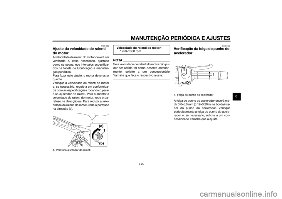 YAMAHA XJ6F 2013 Manual de utilização (in Portuguese) MANUTENÇÃO PERIÓDICA E AJUSTES
6-20
6
PAU34302
Ajuste da veloci dad e de ralenti
d o motorA velocidade de ralenti do motor deverá ser
verificada e, caso necessário, ajustada
como se segue, nos YAMAHA XJ6F 2013 Manual de utilização (in Portuguese) MANUTENÇÃO PERIÓDICA E AJUSTES
6-20
6
PAU34302
Ajuste da veloci dad e de ralenti
d o motorA velocidade de ralenti do motor deverá ser
verificada e, caso necessário, ajustada
como se segue, nos