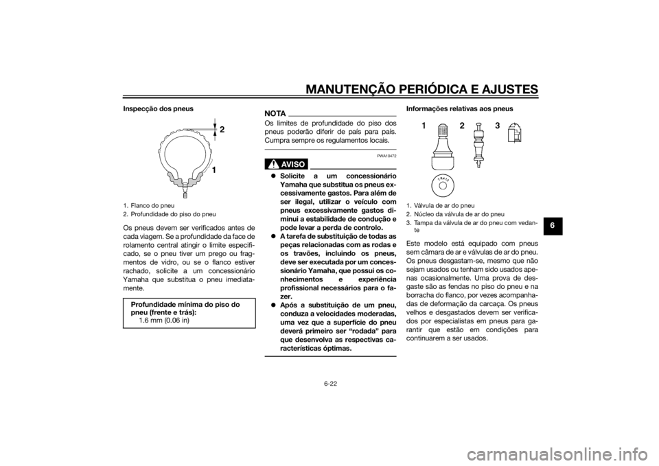 YAMAHA XJ6F 2013 Manual de utilização (in Portuguese) MANUTENÇÃO PERIÓDICA E AJUSTES
6-22
6
Inspecção dos pneus
Os pneus devem ser verificados antes de
cada viagem. Se a profundidade da face de
rolamento central atingir o limite especifi-
cado, se o YAMAHA XJ6F 2013 Manual de utilização (in Portuguese) MANUTENÇÃO PERIÓDICA E AJUSTES
6-22
6
Inspecção dos pneus
Os pneus devem ser verificados antes de
cada viagem. Se a profundidade da face de
rolamento central atingir o limite especifi-
cado, se o