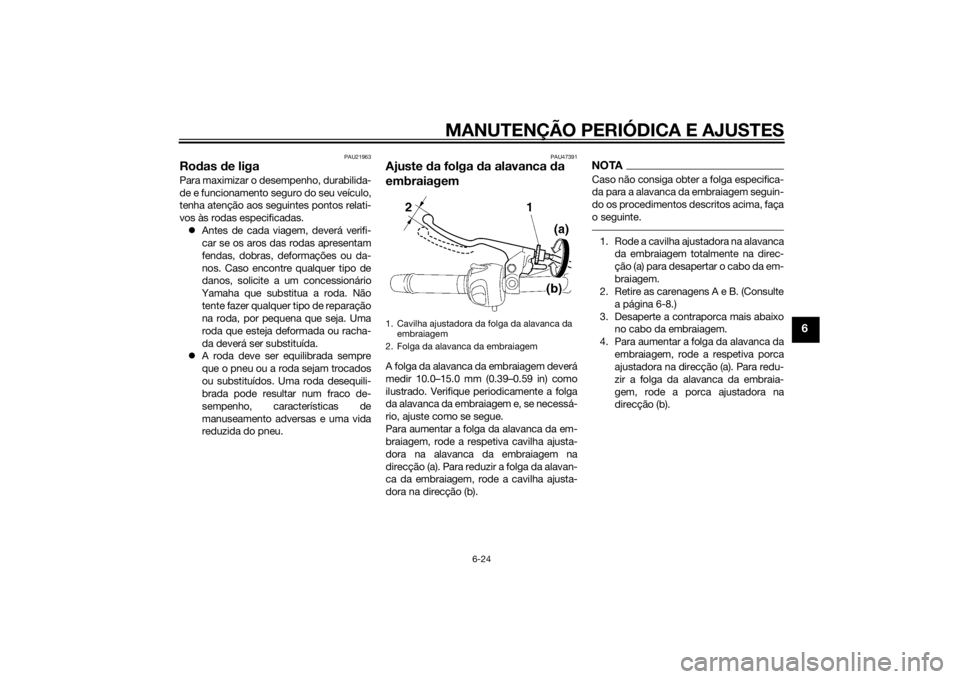 YAMAHA XJ6F 2013 Manual de utilização (in Portuguese) MANUTENÇÃO PERIÓDICA E AJUSTES
6-24
6
PAU21963
Rodas d e ligaPara maximizar o desempenho, durabilida-
de e funcionamento seguro do seu veículo,
tenha atenção aos seguintes pontos relati-
vos às YAMAHA XJ6F 2013 Manual de utilização (in Portuguese) MANUTENÇÃO PERIÓDICA E AJUSTES
6-24
6
PAU21963
Rodas d e ligaPara maximizar o desempenho, durabilida-
de e funcionamento seguro do seu veículo,
tenha atenção aos seguintes pontos relati-
vos às