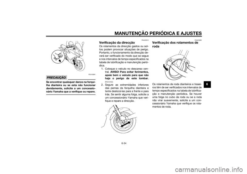 YAMAHA XJ6F 2013 Manual de utilização (in Portuguese) MANUTENÇÃO PERIÓDICA E AJUSTES
6-34
6
PRECAUÇÃO
PCA10591
Se encontrar quaisquer danos na forqui-
lha dianteira ou se esta não funcionar
d evi damente, solicite a um concessio-
nário Yamaha que YAMAHA XJ6F 2013 Manual de utilização (in Portuguese) MANUTENÇÃO PERIÓDICA E AJUSTES
6-34
6
PRECAUÇÃO
PCA10591
Se encontrar quaisquer danos na forqui-
lha dianteira ou se esta não funcionar
d evi damente, solicite a um concessio-
nário Yamaha que