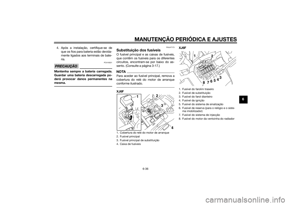 YAMAHA XJ6F 2013 Manual de utilização (in Portuguese) MANUTENÇÃO PERIÓDICA E AJUSTES
6-36
6
4. Após a instalação, certifique-se deque os fios para bateria estão devida-
mente ligados aos terminais de bate-
ria.PRECAUÇÃO
PCA16531
Mantenha sempre YAMAHA XJ6F 2013 Manual de utilização (in Portuguese) MANUTENÇÃO PERIÓDICA E AJUSTES
6-36
6
4. Após a instalação, certifique-se deque os fios para bateria estão devida-
mente ligados aos terminais de bate-
ria.PRECAUÇÃO
PCA16531
Mantenha sempre