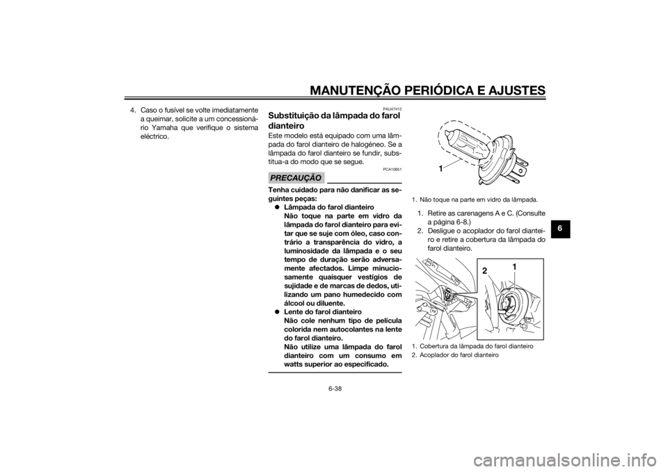 YAMAHA XJ6F 2013 Manual de utilização (in Portuguese) MANUTENÇÃO PERIÓDICA E AJUSTES
6-38
6
4. Caso o fusível se volte imediatamentea queimar, solicite a um concessioná-
rio Yamaha que verifique o sistema
eléctrico.
PAU47412
Substituição da lâm YAMAHA XJ6F 2013 Manual de utilização (in Portuguese) MANUTENÇÃO PERIÓDICA E AJUSTES
6-38
6
4. Caso o fusível se volte imediatamentea queimar, solicite a um concessioná-
rio Yamaha que verifique o sistema
eléctrico.
PAU47412
Substituição da lâm