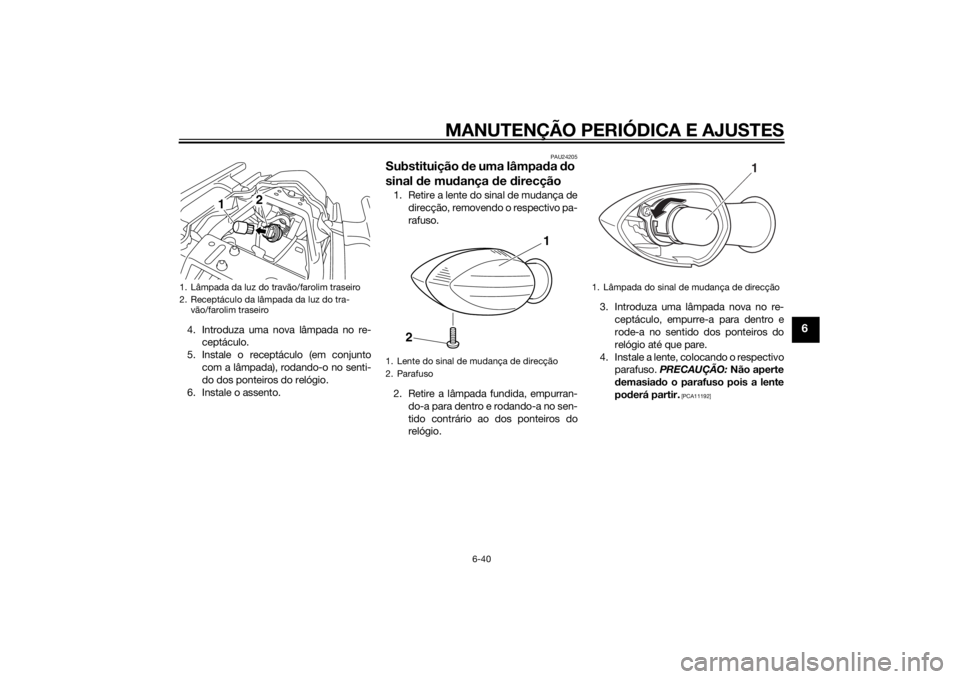 YAMAHA XJ6F 2013 Manual de utilização (in Portuguese) MANUTENÇÃO PERIÓDICA E AJUSTES
6-40
6
4. Introduza uma nova lâmpada no re-ceptáculo.
5. Instale o receptáculo (em conjunto com a lâmpada), rodando-o no senti-
do dos ponteiros do relógio.
6. I YAMAHA XJ6F 2013 Manual de utilização (in Portuguese) MANUTENÇÃO PERIÓDICA E AJUSTES
6-40
6
4. Introduza uma nova lâmpada no re-ceptáculo.
5. Instale o receptáculo (em conjunto com a lâmpada), rodando-o no senti-
do dos ponteiros do relógio.
6. I