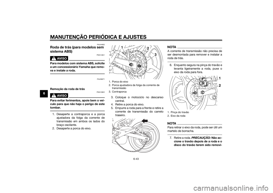 YAMAHA XJ6F 2013 Manual de utilização (in Portuguese) MANUTENÇÃO PERIÓDICA E AJUSTES
6-43
6
PAU44802
Roda de trás (para mo delos sem
sistema ABS)
AVISO
PWA14841
Para mo delos com sistema ABS, solicite
a um concessionário Yamaha que remo-
va e inst YAMAHA XJ6F 2013 Manual de utilização (in Portuguese) MANUTENÇÃO PERIÓDICA E AJUSTES
6-43
6
PAU44802
Roda de trás (para mo delos sem
sistema ABS)
AVISO
PWA14841
Para mo delos com sistema ABS, solicite
a um concessionário Yamaha que remo-
va e inst