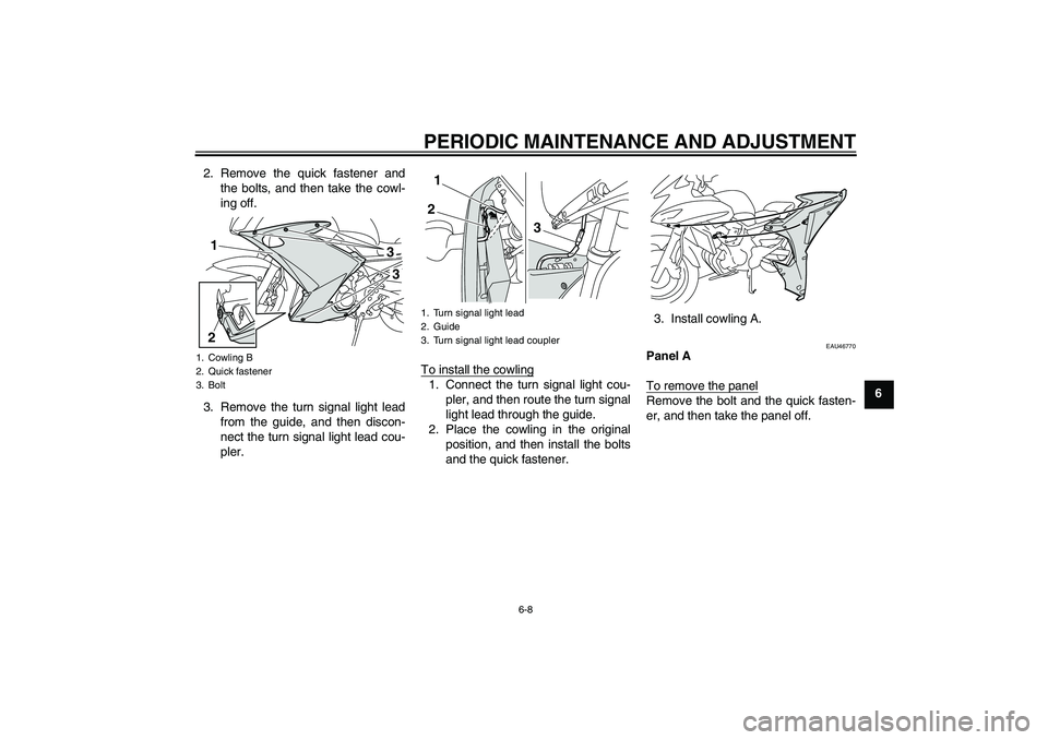 YAMAHA XJ6F 2010 Workshop Manual PERIODIC MAINTENANCE AND ADJUSTMENT
6-8
6 2. Remove the quick fastener and
the bolts, and then take the cowl-
ing off.
3. Remove the turn signal light lead
from the guide, and then discon-
nect the tu