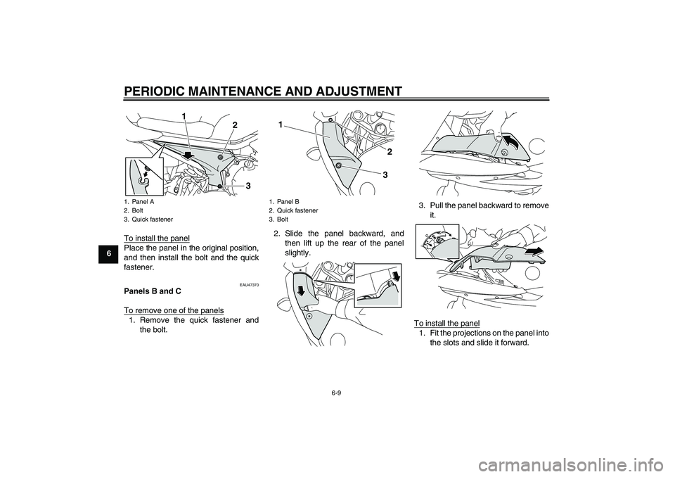 YAMAHA XJ6F 2010 Workshop Manual PERIODIC MAINTENANCE AND ADJUSTMENT
6-9
6To install the panel
Place the panel in the original position,
and then install the bolt and the quick
fastener.
EAU47370
Panels B and C
To remove one of the p