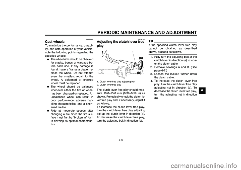 YAMAHA XJ6F 2010 Repair Manual PERIODIC MAINTENANCE AND ADJUSTMENT
6-22
6
EAU21960
Cast wheels To maximize the performance, durabil-
ity, and safe operation of your vehicle,
note the following points regarding the
specified wheels.