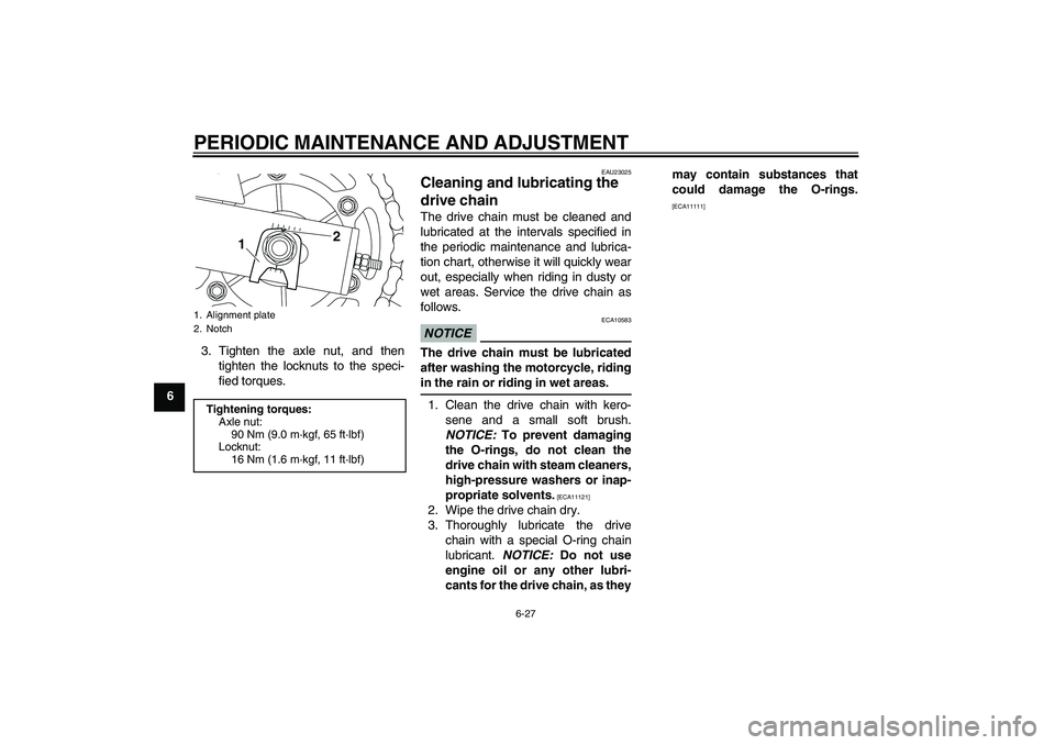 YAMAHA XJ6F 2010  Owners Manual PERIODIC MAINTENANCE AND ADJUSTMENT
6-27
63. Tighten the axle nut, and then
tighten the locknuts to the speci-
fied torques.
EAU23025
Cleaning and lubricating the 
drive chain The drive chain must be 