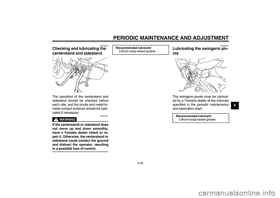 YAMAHA XJ6F 2010 Manual PDF PERIODIC MAINTENANCE AND ADJUSTMENT
6-30
6
EAU23213
Checking and lubricating the 
centerstand and sidestand The operation of the centerstand and
sidestand should be checked before
each ride, and the p