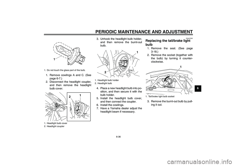 YAMAHA XJ6F 2010 Manual Online PERIODIC MAINTENANCE AND ADJUSTMENT
6-36
6 1. Remove cowlings A and C. (See
page 6-7.)
2. Disconnect the headlight coupler,
and then remove the headlight
bulb cover.3. Unhook the headlight bulb holder