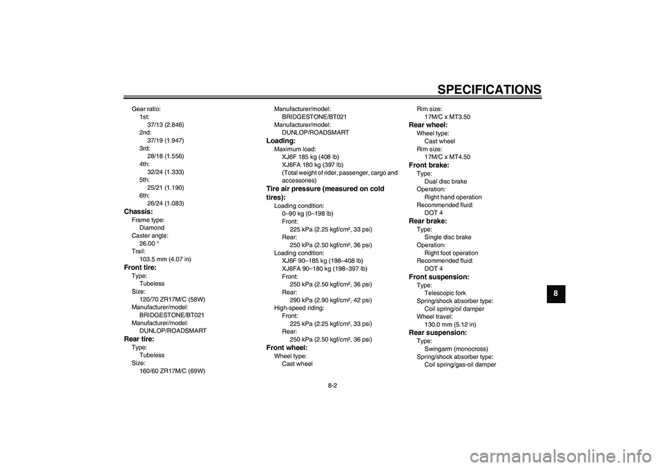 YAMAHA XJ6F 2010  Owners Manual SPECIFICATIONS
8-2
8
Gear ratio:
1st:
37/13 (2.846)
2nd:
37/19 (1.947)
3rd:
28/18 (1.556)
4th:
32/24 (1.333)
5th:
25/21 (1.190)
6th:
26/24 (1.083)Chassis:Frame type:
Diamond
Caster angle:
26.00 °
Tra