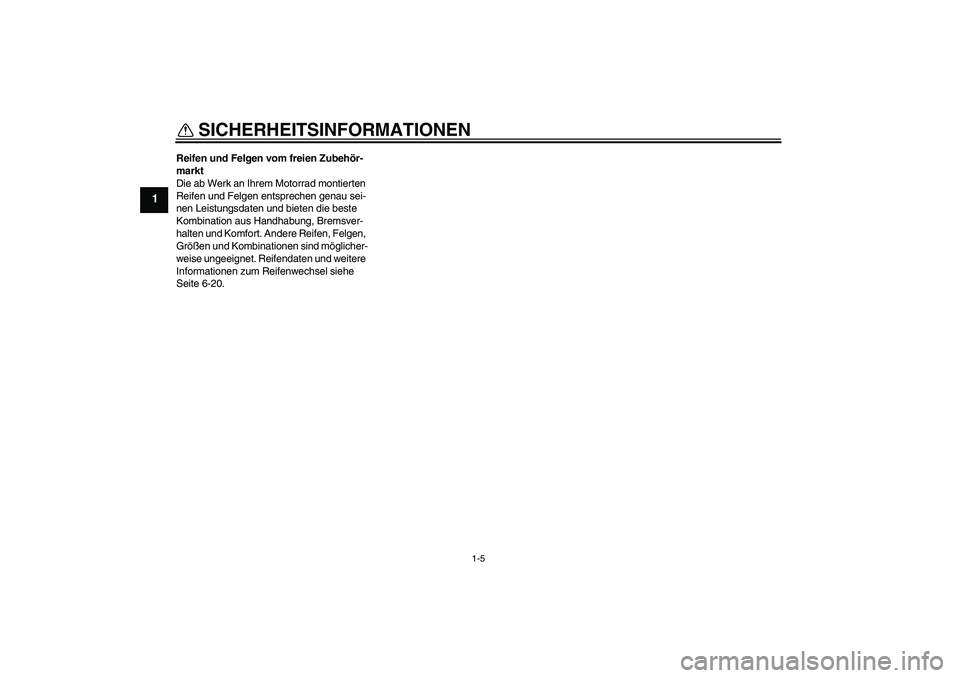 YAMAHA XJ6F 2010  Betriebsanleitungen (in German) SICHERHEITSINFORMATIONEN
1-5
1
Reifen und Felgen vom freien Zubehör-
markt
Die ab Werk an Ihrem Motorrad montierten 
Reifen und Felgen entsprechen genau sei-
nen Leistungsdaten und bieten die beste 
