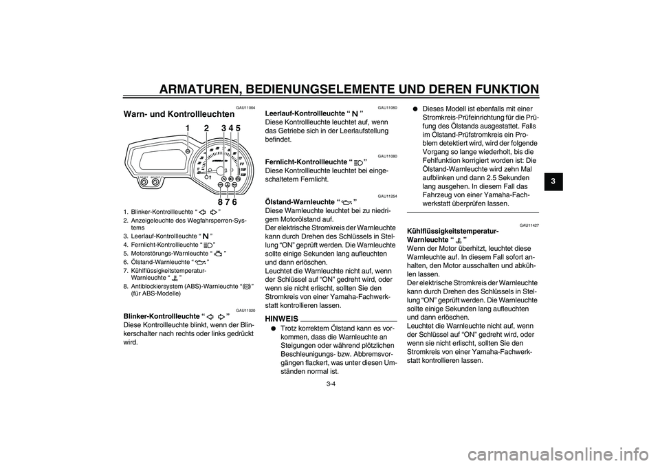 YAMAHA XJ6F 2010  Betriebsanleitungen (in German) ARMATUREN, BEDIENUNGSELEMENTE UND DEREN FUNKTION
3-4
3
GAU11004
Warn- und Kontrollleuchten 
GAU11020
Blinker-Kontrollleuchte“” 
Diese Kontrollleuchte blinkt, wenn der Blin-
kerschalter nach rechts