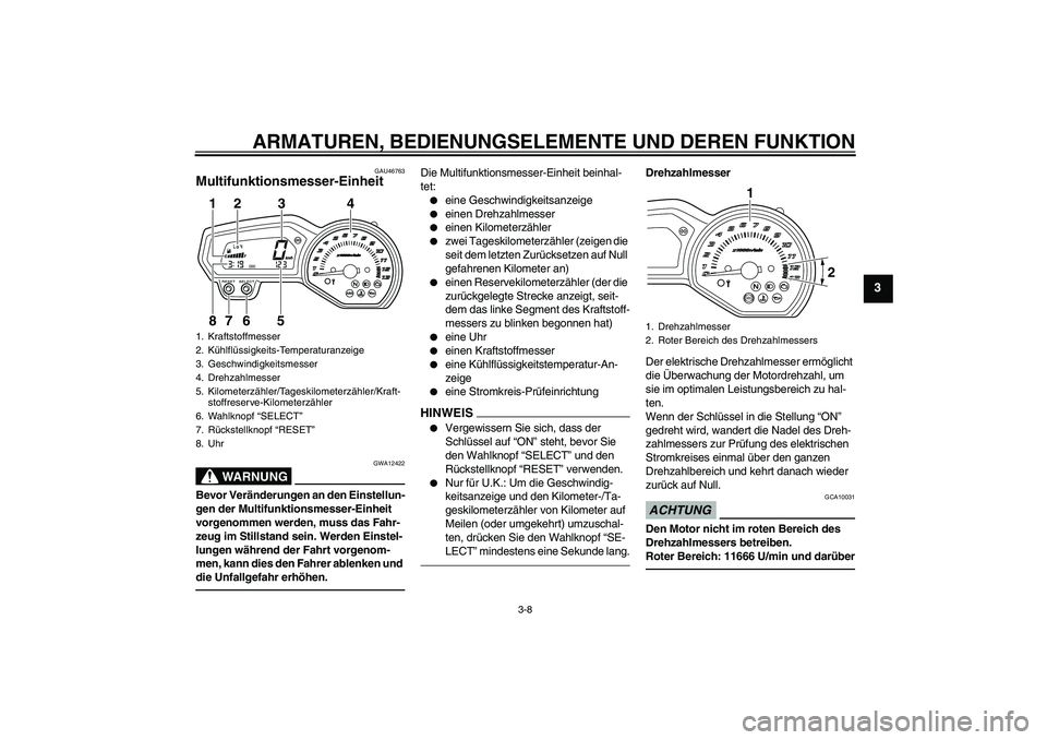 YAMAHA XJ6F 2010  Betriebsanleitungen (in German) ARMATUREN, BEDIENUNGSELEMENTE UND DEREN FUNKTION
3-8
3
GAU46763
Multifunktionsmesser-Einheit 
WARNUNG
GWA12422
Bevor Veränderungen an den Einstellun-
gen der Multifunktionsmesser-Einheit 
vorgenommen