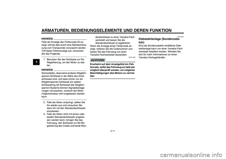 YAMAHA XJ6F 2010  Betriebsanleitungen (in German) ARMATUREN, BEDIENUNGSELEMENTE UND DEREN FUNKTION
3-11
3
HINWEISFalls die Anzeige den Fehlercode 52 an-
zeigt, könnte dies durch eine Störbeeinflus-
sung vom Transponder verursacht werden. 
Tritt die