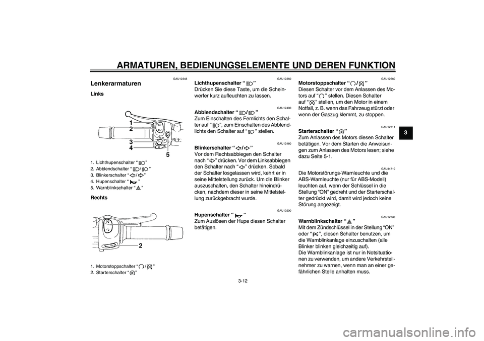 YAMAHA XJ6F 2010  Betriebsanleitungen (in German) ARMATUREN, BEDIENUNGSELEMENTE UND DEREN FUNKTION
3-12
3
GAU12348
Lenkerarmaturen Links
Rechts
GAU12350
Lichthupenschalter“” 
Drücken Sie diese Taste, um die Schein-
werfer kurz aufleuchten zu las