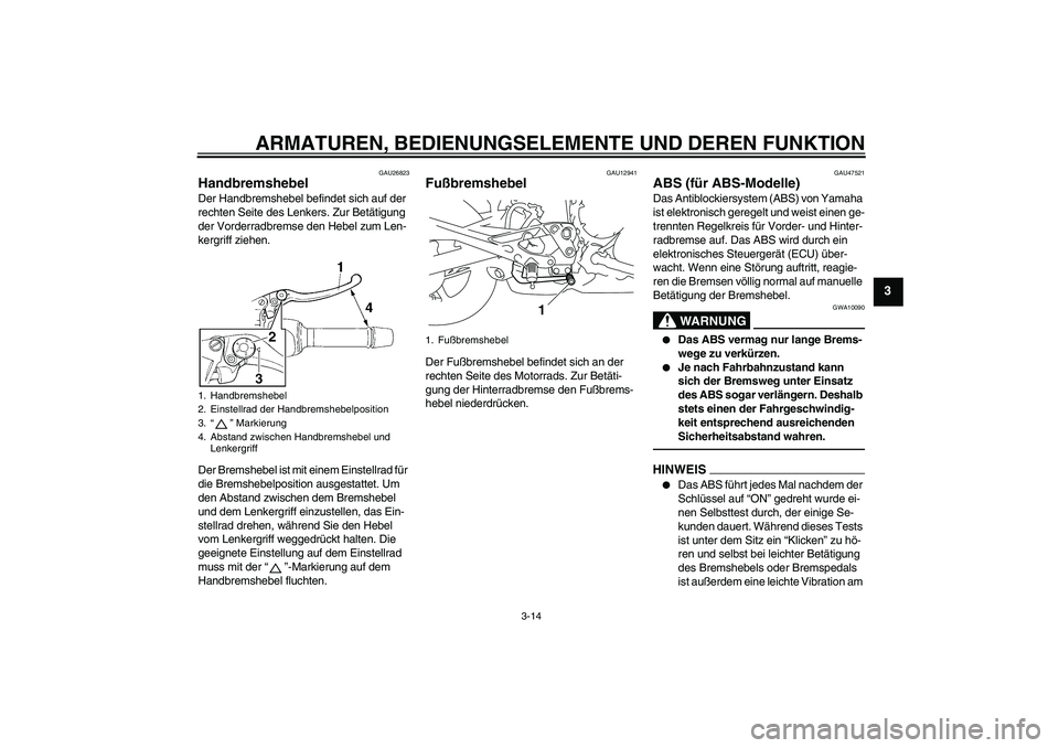 YAMAHA XJ6F 2010  Betriebsanleitungen (in German) ARMATUREN, BEDIENUNGSELEMENTE UND DEREN FUNKTION
3-14
3
GAU26823
Handbremshebel Der Handbremshebel befindet sich auf der 
rechten Seite des Lenkers. Zur Betätigung 
der Vorderradbremse den Hebel zum 