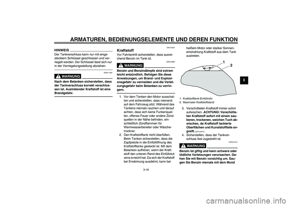 YAMAHA XJ6F 2010  Betriebsanleitungen (in German) ARMATUREN, BEDIENUNGSELEMENTE UND DEREN FUNKTION
3-16
3
HINWEISDer Tankverschluss kann nur mit einge-
stecktem Schlüssel geschlossen und ver-
riegelt werden. Der Schlüssel lässt sich nur 
in der Ve