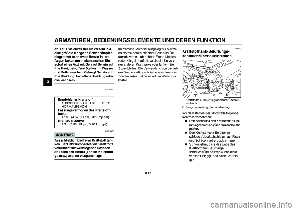 YAMAHA XJ6F 2010  Betriebsanleitungen (in German) ARMATUREN, BEDIENUNGSELEMENTE UND DEREN FUNKTION
3-17
3
an. Falls Sie etwas Benzin verschluckt, 
eine größere Menge an Benzindämpfen 
eingeatmet oder etwas Benzin in Ihre 
Augen bekommen haben, suc