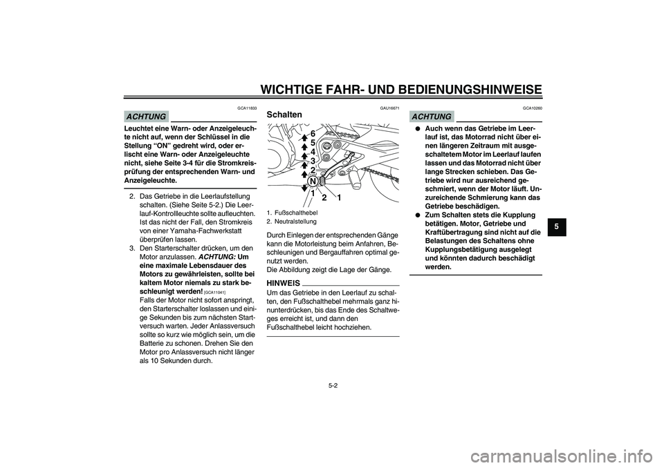 YAMAHA XJ6F 2010  Betriebsanleitungen (in German) WICHTIGE FAHR- UND BEDIENUNGSHINWEISE
5-2
5
ACHTUNG
GCA11833
Leuchtet eine Warn- oder Anzeigeleuch-
te nicht auf, wenn der Schlüssel in die 
Stellung “ON” gedreht wird, oder er-
lischt eine Warn-