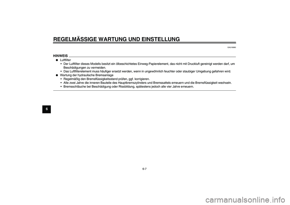 YAMAHA XJ6F 2010  Betriebsanleitungen (in German) REGELMÄSSIGE WARTUNG UND EINSTELLUNG
6-7
6
GAU18680
HINWEIS
Luftfilter
Der Luftfilter dieses Modells besitzt ein ölbeschichtetes Einweg-Papierelement, das nicht mit Druckluft gereinigt werden darf