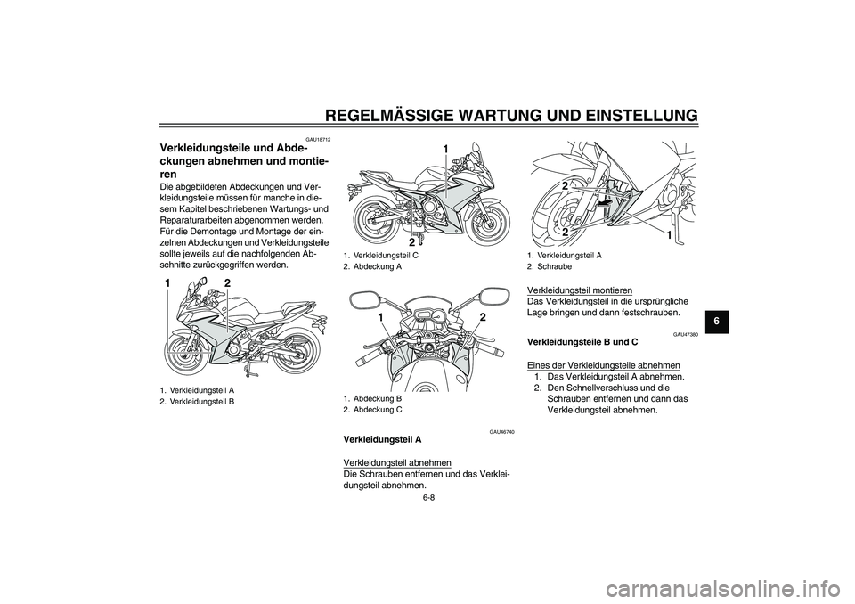 YAMAHA XJ6F 2010  Betriebsanleitungen (in German) REGELMÄSSIGE WARTUNG UND EINSTELLUNG
6-8
6
GAU18712
Verkleidungsteile und Abde-
ckungen abnehmen und montie-
ren Die abgebildeten Abdeckungen und Ver-
kleidungsteile müssen für manche in die-
sem K