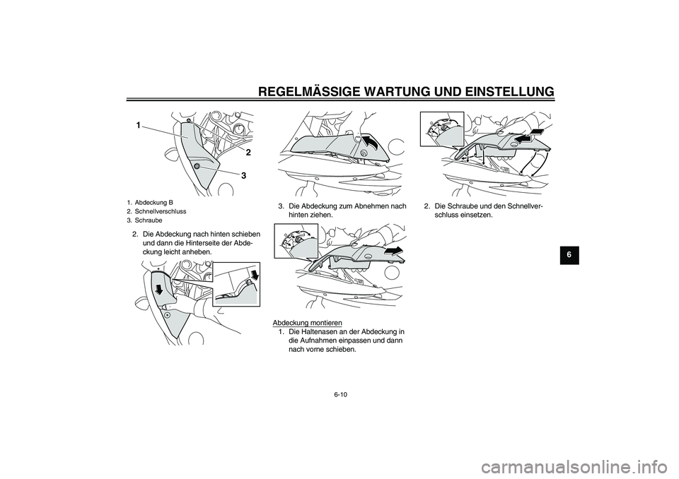 YAMAHA XJ6F 2010  Betriebsanleitungen (in German) REGELMÄSSIGE WARTUNG UND EINSTELLUNG
6-10
6
2. Die Abdeckung nach hinten schieben 
und dann die Hinterseite der Abde-
ckung leicht anheben.3. Die Abdeckung zum Abnehmen nach 
hinten ziehen.
Abdeckung