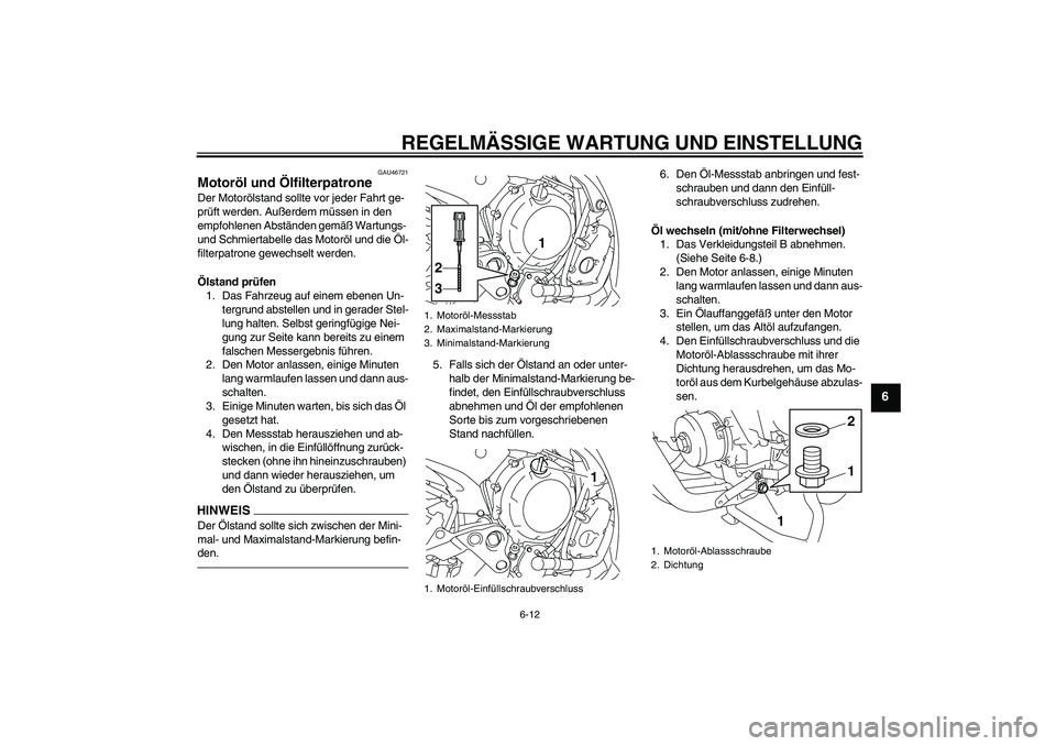 YAMAHA XJ6F 2010  Betriebsanleitungen (in German) REGELMÄSSIGE WARTUNG UND EINSTELLUNG
6-12
6
GAU46721
Motoröl und Ölfilterpatrone Der Motorölstand sollte vor jeder Fahrt ge-
prüft werden. Außerdem müssen in den 
empfohlenen Abständen gemäß