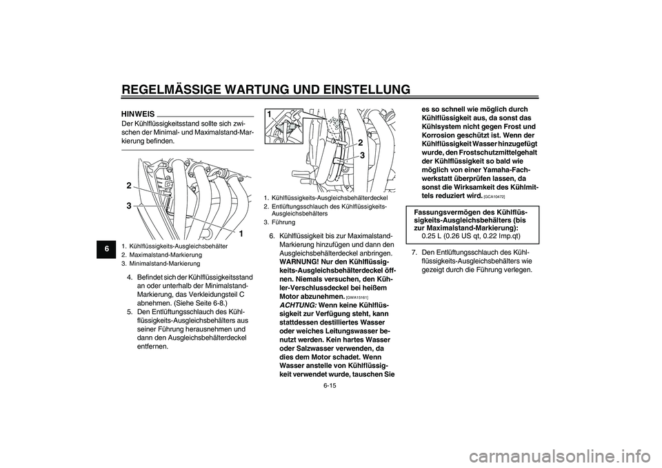 YAMAHA XJ6F 2010  Betriebsanleitungen (in German) REGELMÄSSIGE WARTUNG UND EINSTELLUNG
6-15
6
HINWEISDer Kühlflüssigkeitsstand sollte sich zwi-
schen der Minimal- und Maximalstand-Mar-
kierung befinden.4. Befindet sich der Kühlflüssigkeitsstand 