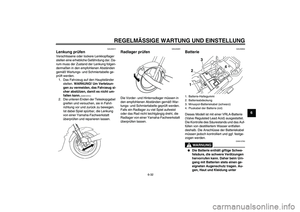YAMAHA XJ6F 2010  Betriebsanleitungen (in German) REGELMÄSSIGE WARTUNG UND EINSTELLUNG
6-32
6
GAU45511
Lenkung prüfen Verschlissene oder lockere Lenkkopflager 
stellen eine erhebliche Gefährdung dar. Da-
rum muss der Zustand der Lenkung folgen-
de