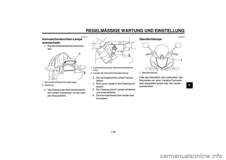 YAMAHA XJ6F 2010  Betriebsanleitungen (in German) REGELMÄSSIGE WARTUNG UND EINSTELLUNG
6-38
6
GAU24313
Kennzeichenleuchten-Lampe 
auswechseln 1. Die Kennzeichenleuchte abschrau-
ben.
2. Die Fassung der Kennzeichenleuch-
ten-Lampe (zusammen mit der L