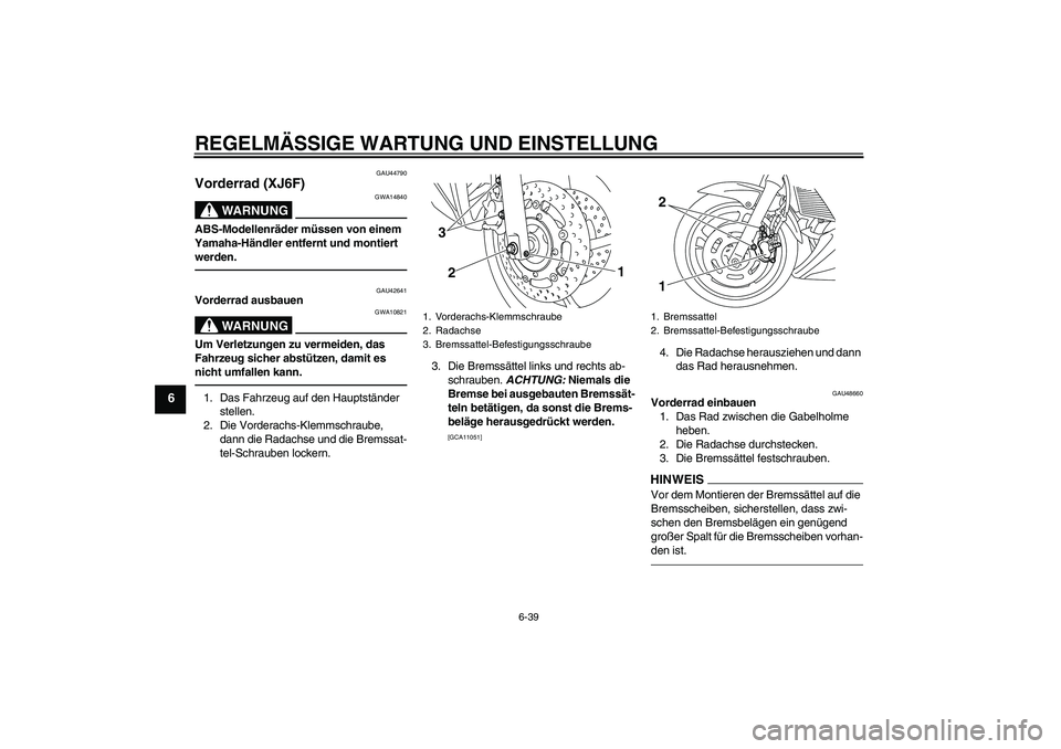 YAMAHA XJ6F 2010  Betriebsanleitungen (in German) REGELMÄSSIGE WARTUNG UND EINSTELLUNG
6-39
6
GAU44790
Vorderrad (XJ6F)
WARNUNG
GWA14840
ABS-Modellenräder müssen von einem 
Yamaha-Händler entfernt und montiert 
werden.
GAU42641
Vorderrad ausbauen