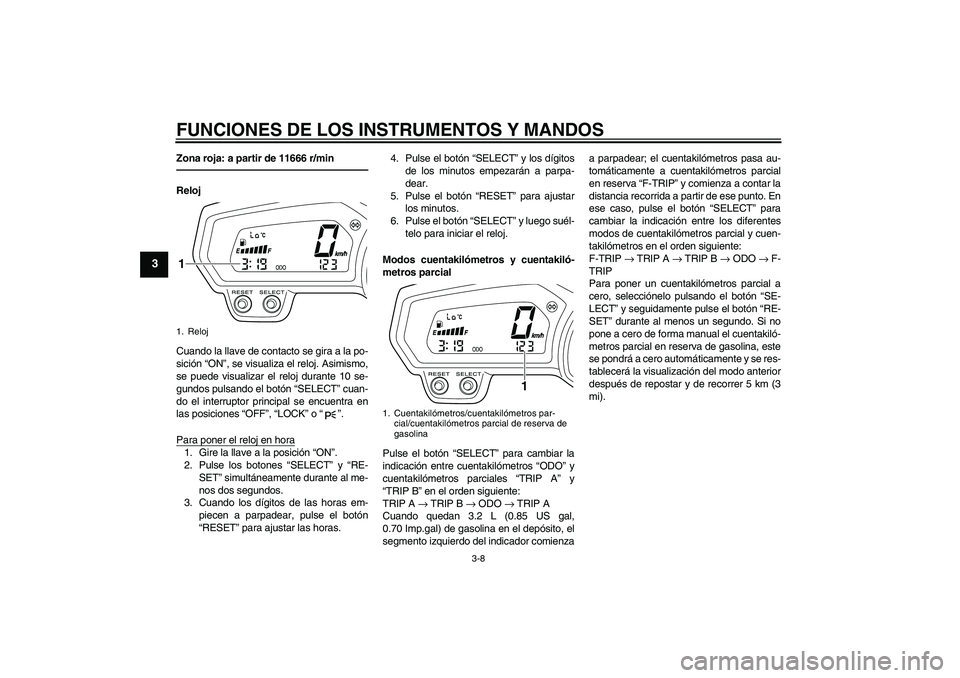 YAMAHA XJ6F 2010  Manuale de Empleo (in Spanish) FUNCIONES DE LOS INSTRUMENTOS Y MANDOS
3-8
3
Zona roja: a partir de 11666 r/minReloj
Cuando la llave de contacto se gira a la po-
sición “ON”, se visualiza el reloj. Asimismo,
se puede visualizar
