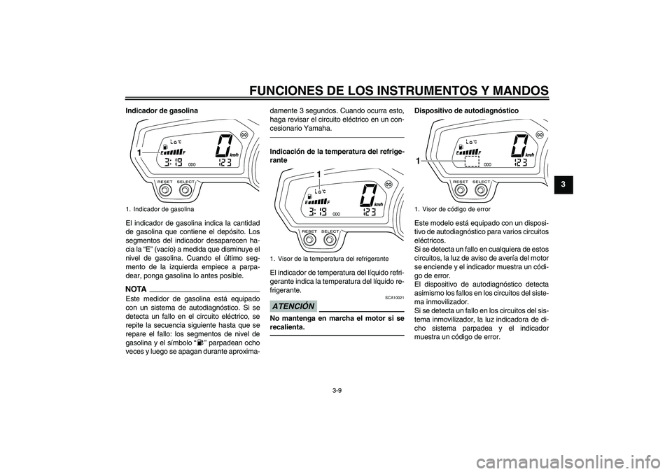 YAMAHA XJ6F 2010  Manuale de Empleo (in Spanish) FUNCIONES DE LOS INSTRUMENTOS Y MANDOS
3-9
3
Indicador de gasolina
El indicador de gasolina indica la cantidad
de gasolina que contiene el depósito. Los
segmentos del indicador desaparecen ha-
cia la