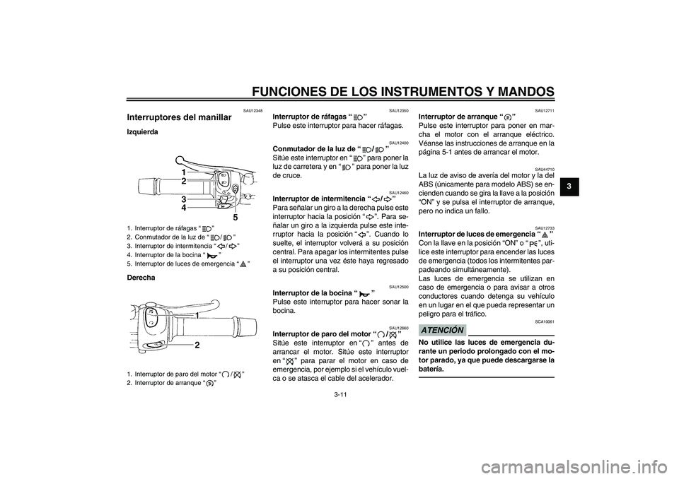 YAMAHA XJ6F 2010  Manuale de Empleo (in Spanish) FUNCIONES DE LOS INSTRUMENTOS Y MANDOS
3-11
3
SAU12348
Interruptores del manillar Izquierda
Derecha
SAU12350
Interruptor de ráfagas“” 
Pulse este interruptor para hacer ráfagas.
SAU12400
Conmuta