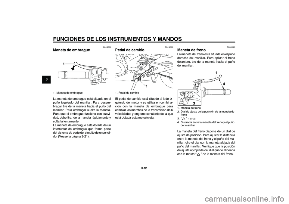 YAMAHA XJ6F 2010  Manuale de Empleo (in Spanish) FUNCIONES DE LOS INSTRUMENTOS Y MANDOS
3-12
3
SAU12820
Maneta de embrague La maneta de embrague está situada en el
puño izquierdo del manillar. Para desem-
bragar tire de la maneta hacia el puño de
