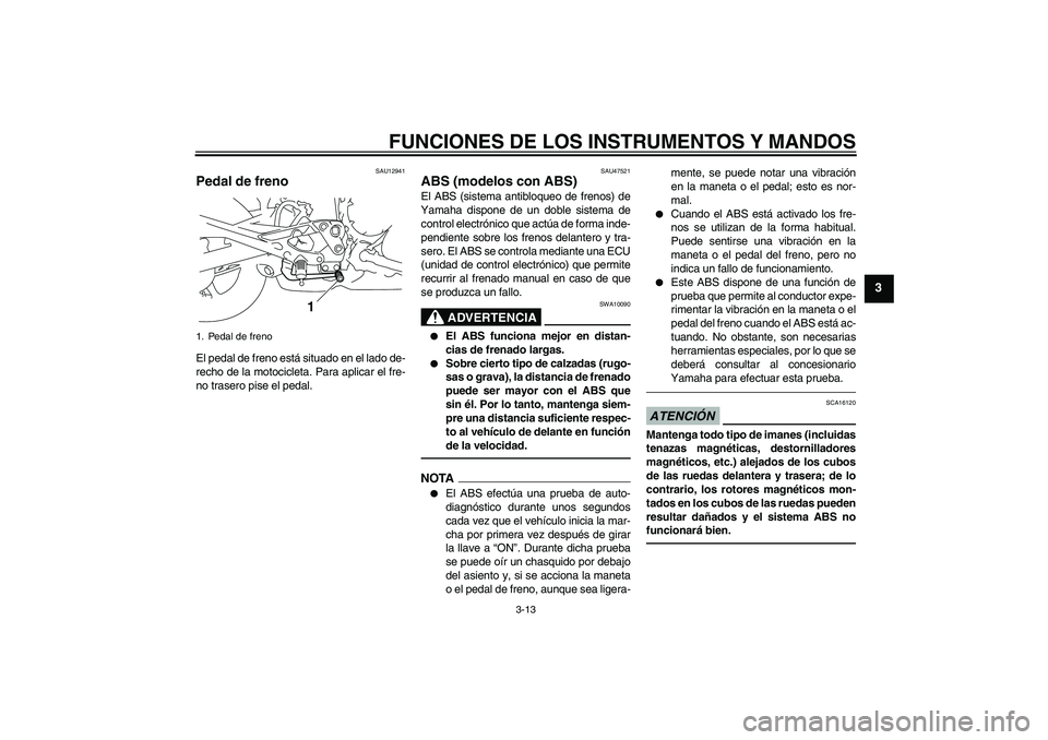 YAMAHA XJ6F 2010  Manuale de Empleo (in Spanish) FUNCIONES DE LOS INSTRUMENTOS Y MANDOS
3-13
3
SAU12941
Pedal de freno El pedal de freno está situado en el lado de-
recho de la motocicleta. Para aplicar el fre-
no trasero pise el pedal.
SAU47521
AB