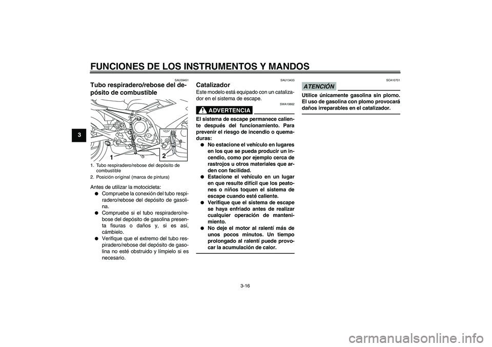 YAMAHA XJ6F 2010  Manuale de Empleo (in Spanish) FUNCIONES DE LOS INSTRUMENTOS Y MANDOS
3-16
3
SAU39451
Tubo respiradero/rebose del de-
pósito de combustible Antes de utilizar la motocicleta:
Compruebe la conexión del tubo respi-
radero/rebose de