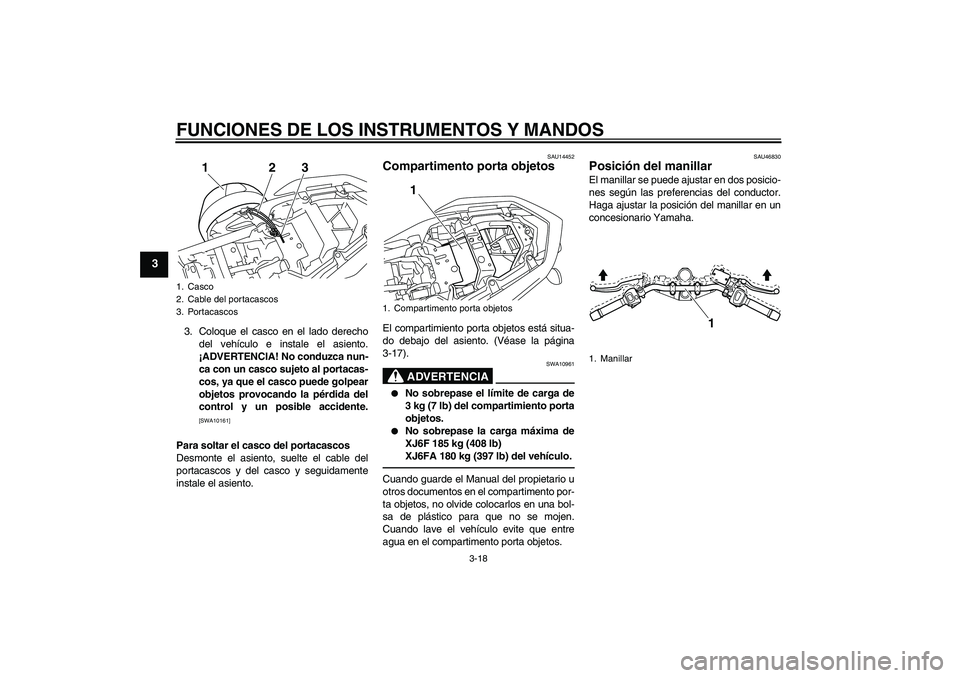 YAMAHA XJ6F 2010  Manuale de Empleo (in Spanish) FUNCIONES DE LOS INSTRUMENTOS Y MANDOS
3-18
3
3. Coloque el casco en el lado derecho
del vehículo e instale el asiento.
¡ADVERTENCIA! No conduzca nun-
ca con un casco sujeto al portacas-
cos, ya que