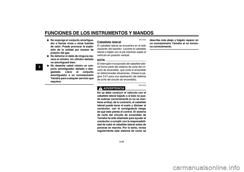 YAMAHA XJ6F 2010  Manuale de Empleo (in Spanish) FUNCIONES DE LOS INSTRUMENTOS Y MANDOS
3-20
3

No exponga el conjunto amortigua-
dor a llamas vivas u otras fuentes
de calor. Puede provocar la explo-
sión de la unidad por exceso de
presión del ga