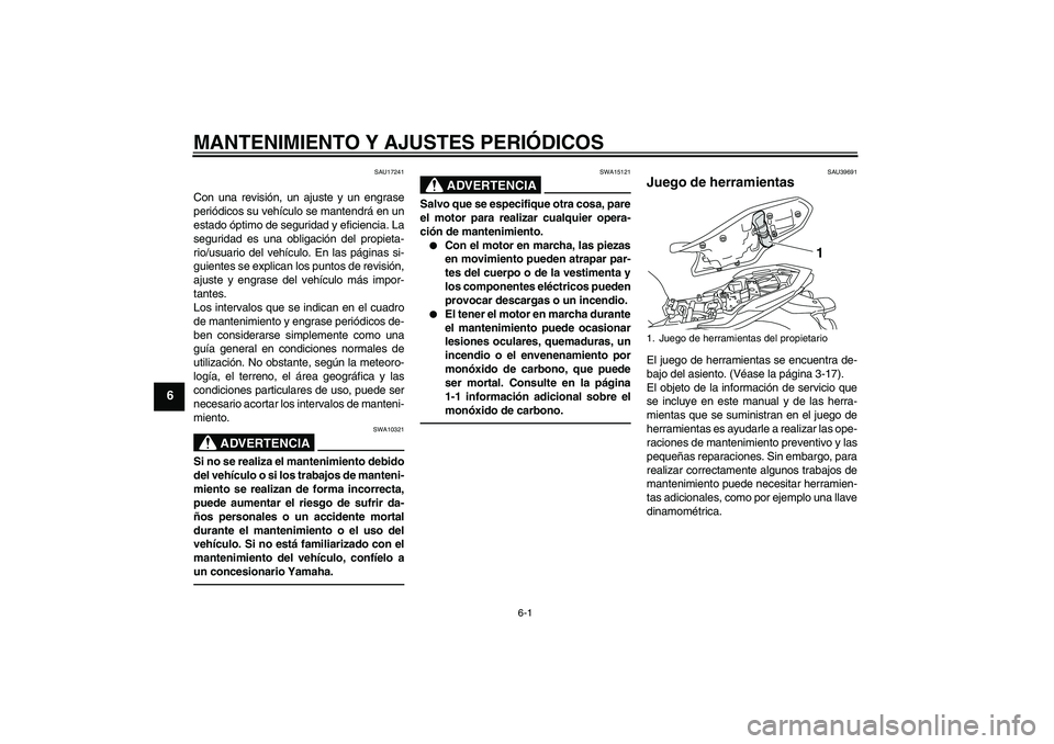 YAMAHA XJ6F 2010  Manuale de Empleo (in Spanish) MANTENIMIENTO Y AJUSTES PERIÓDICOS
6-1
6
SAU17241
Con una revisión, un ajuste y un engrase
periódicos su vehículo se mantendrá en un
estado óptimo de seguridad y eficiencia. La
seguridad es una 