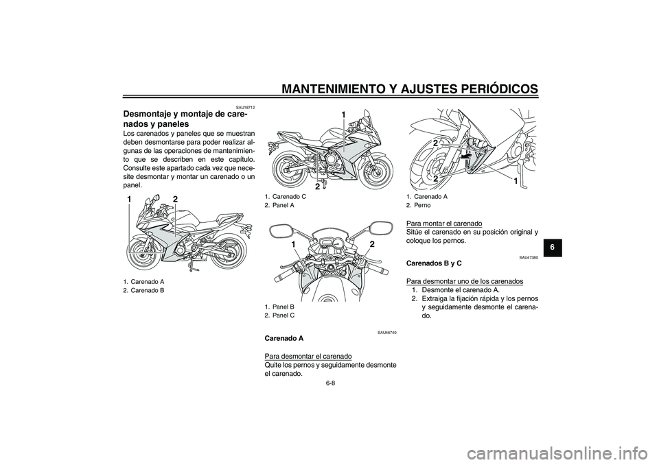YAMAHA XJ6F 2010 Manuale de Empleo (in Spanish) MANTENIMIENTO Y AJUSTES PERIÓDICOS
6-8
6
SAU18712
Desmontaje y montaje de care-
nados y paneles Los carenados y paneles que se muestran
deben desmontarse para poder realizar al-
gunas de las operacio YAMAHA XJ6F 2010 Manuale de Empleo (in Spanish) MANTENIMIENTO Y AJUSTES PERIÓDICOS
6-8
6
SAU18712
Desmontaje y montaje de care-
nados y paneles Los carenados y paneles que se muestran
deben desmontarse para poder realizar al-
gunas de las operacio