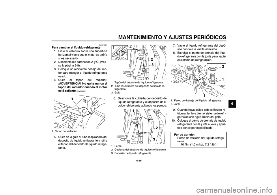 YAMAHA XJ6F 2010 Manuale de Empleo (in Spanish) MANTENIMIENTO Y AJUSTES PERIÓDICOS
6-16
6
SAU47321
Para cambiar el líquido refrigerante
1. Sitúe el vehículo sobre una superficie
horizontal y deje que el motor se enfríe
si es necesario.
2. Desm YAMAHA XJ6F 2010 Manuale de Empleo (in Spanish) MANTENIMIENTO Y AJUSTES PERIÓDICOS
6-16
6
SAU47321
Para cambiar el líquido refrigerante
1. Sitúe el vehículo sobre una superficie
horizontal y deje que el motor se enfríe
si es necesario.
2. Desm