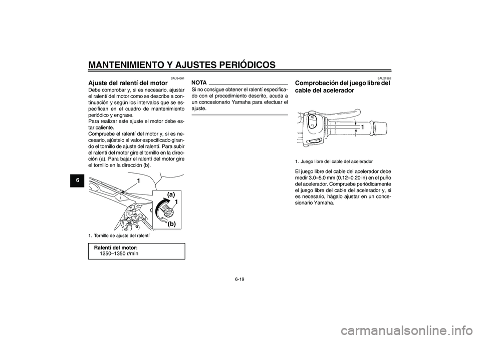 YAMAHA XJ6F 2010  Manuale de Empleo (in Spanish) MANTENIMIENTO Y AJUSTES PERIÓDICOS
6-19
6
SAU34301
Ajuste del ralentí del motor Debe comprobar y, si es necesario, ajustar
el ralentí del motor como se describe a con-
tinuación y según los inter