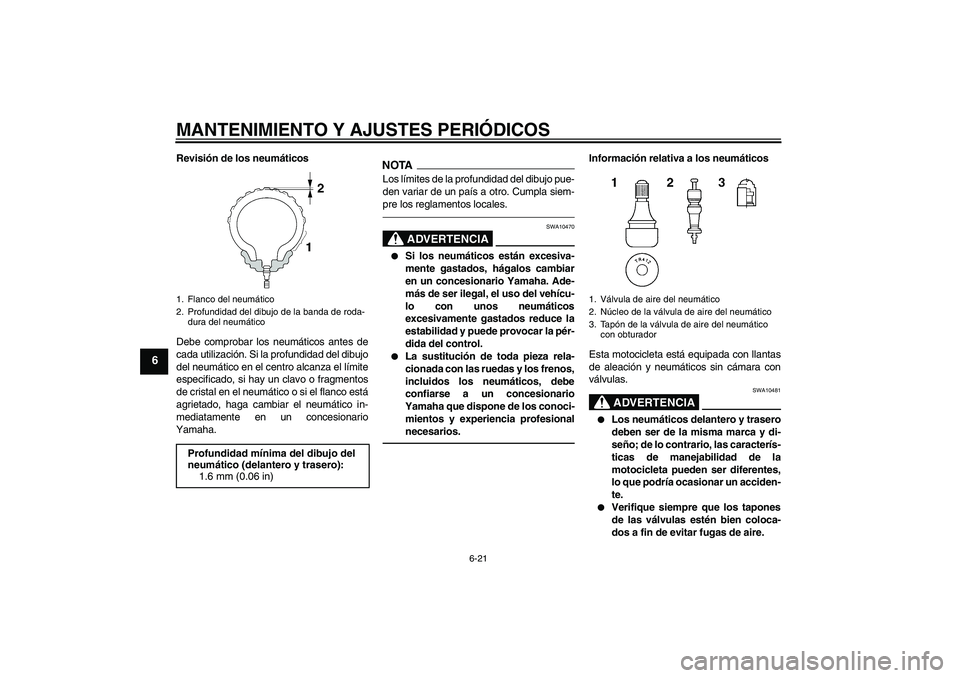 YAMAHA XJ6F 2010  Manuale de Empleo (in Spanish) MANTENIMIENTO Y AJUSTES PERIÓDICOS
6-21
6
Revisión de los neumáticos
Debe comprobar los neumáticos antes de
cada utilización. Si la profundidad del dibujo
del neumático en el centro alcanza el l