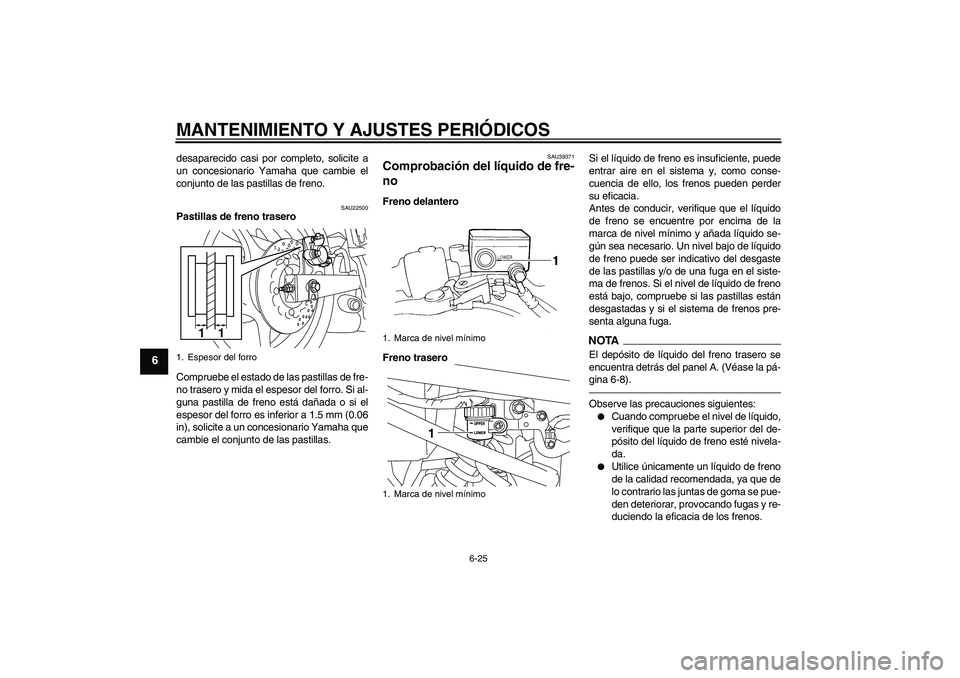 YAMAHA XJ6F 2010  Manuale de Empleo (in Spanish) MANTENIMIENTO Y AJUSTES PERIÓDICOS
6-25
6
desaparecido casi por completo, solicite a
un concesionario Yamaha que cambie el
conjunto de las pastillas de freno.
SAU22500
Pastillas de freno trasero
Comp