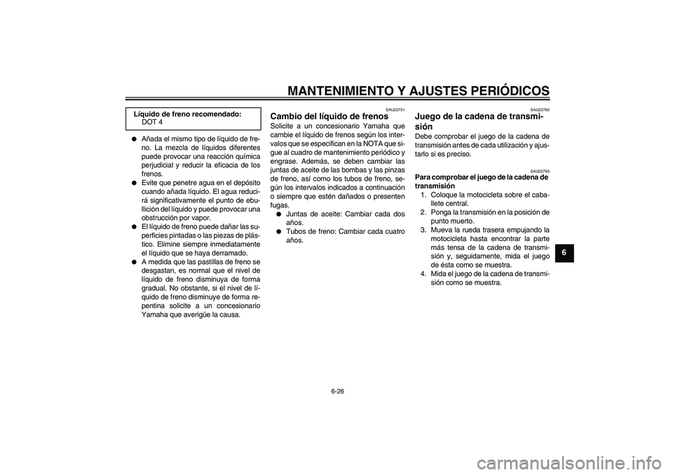 YAMAHA XJ6F 2010  Manuale de Empleo (in Spanish) MANTENIMIENTO Y AJUSTES PERIÓDICOS
6-26
6

Añada el mismo tipo de líquido de fre-
no. La mezcla de líquidos diferentes
puede provocar una reacción química
perjudicial y reducir la eficacia de l
