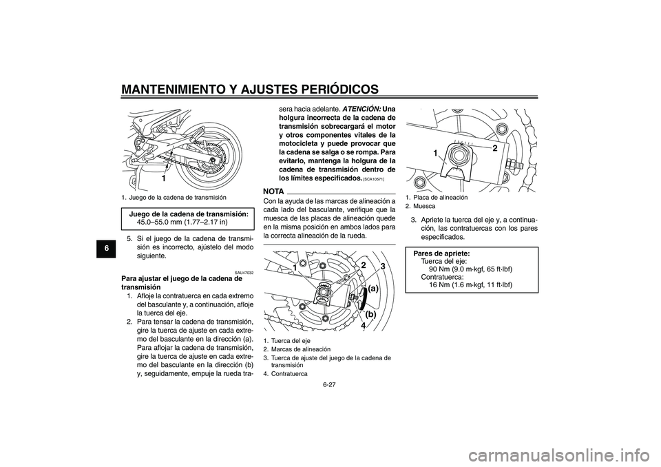 YAMAHA XJ6F 2010  Manuale de Empleo (in Spanish) MANTENIMIENTO Y AJUSTES PERIÓDICOS
6-27
6
5. Si el juego de la cadena de transmi-
sión es incorrecto, ajústelo del modo
siguiente.
SAU47032
Para ajustar el juego de la cadena de 
transmisión
1. Af