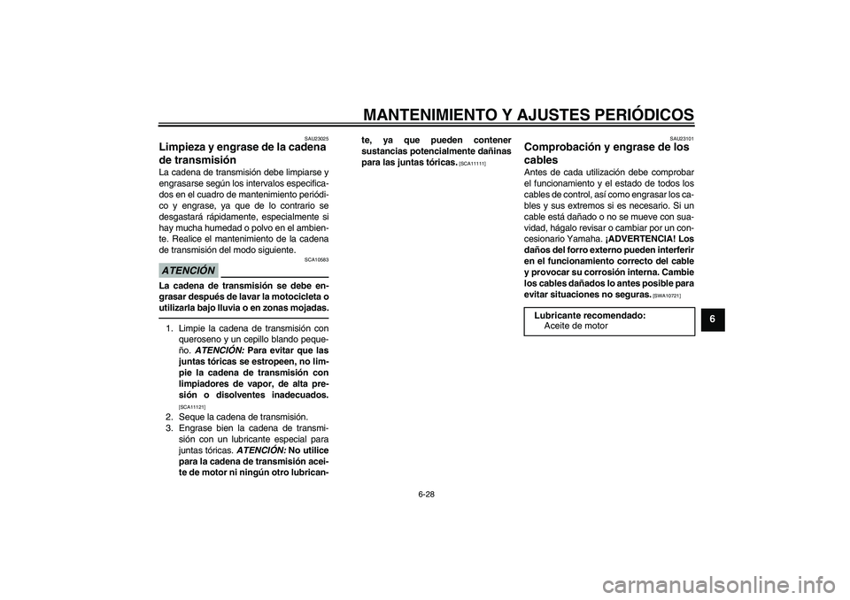 YAMAHA XJ6F 2010 Manuale de Empleo (in Spanish) MANTENIMIENTO Y AJUSTES PERIÓDICOS
6-28
6
SAU23025
Limpieza y engrase de la cadena
de transmisión La cadena de transmisión debe limpiarse y
engrasarse según los intervalos especifica-
dos en el c YAMAHA XJ6F 2010 Manuale de Empleo (in Spanish) MANTENIMIENTO Y AJUSTES PERIÓDICOS
6-28
6
SAU23025
Limpieza y engrase de la cadena
de transmisión La cadena de transmisión debe limpiarse y
engrasarse según los intervalos especifica-
dos en el c
